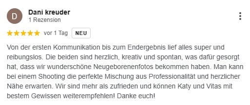 Von der ersten Kommunikation bis zum Endergebnis lief alles super und reibungslos. Die beiden sind herzlich, kreativ und spontan, was dafür gesorgt hat, dass wir wunderschöne Neugeborenenfotos bekommen haben. Man kann bei einem Shooting die perfekte Mischung aus Professionalität und herzlicher Nähe erwarten. Wir sind mehr als zufrieden und können Katy und Vitas mit bestem Gewissen weiterempfehlen! Danke euch!